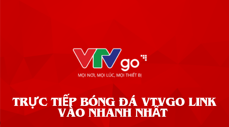 Trực tiếp bóng đá VTVgo link vào nhanh nhất