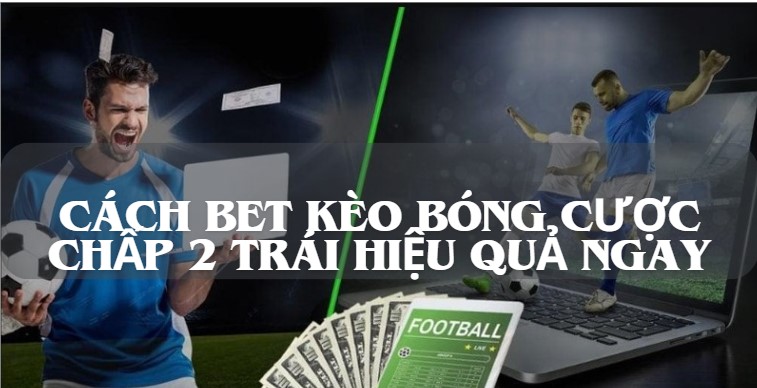 Cách bet kèo bóng cược chấp 2 trái hiệu quả ngay